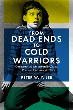 From Dead Ends to Cold Warriors: Constructing American Boyhood in Postwar Hollywood Films - Lee, Peter W. Y.