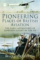 Pioneering Places of British Aviation: The Early Adventures of Powered Flight in the UK - Hales-Dutton, Bruce