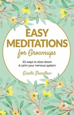 Easy Meditations for Grownups: 30 ways to slow down and calm your nervous system - Shardlow, Giselle