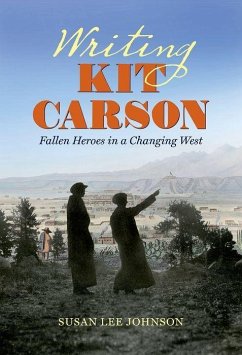 Writing Kit Carson: Fallen Heroes in a Changing West - Johnson, Susan Lee