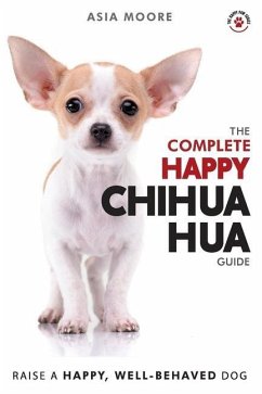 The Complete Happy Chihuahua Guide: The A-Z Chihuahua Manual for New and Experienced Owners - Moore, Asia