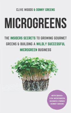 Microgreens: The Insiders Secrets To Growing Gourmet Greens & Building A Wildly Successful Microgreen Business - Greens, Donny; Woods, Clive