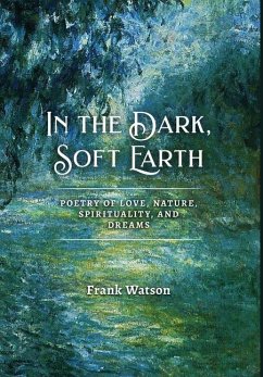 In the Dark, Soft Earth: Poetry of Love, Nature, Spirituality, and Dreams - Watson, Frank