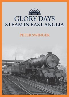 Glory Days: Steam in East Anglia - Swinger, Peter