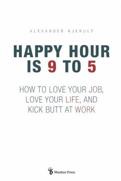 Happy Hour is 9 to 5: How to Love your Job, Love your Life, and Kick Butt at Work - Kjerulf, Alexander