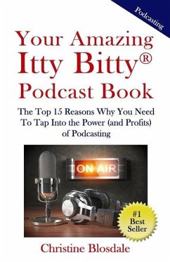 Your Amazing Itty Bitty(R) Podcast Book: The Top 15 Reasons Why You Need To Tap Into the Power (and Profits) of Podcasting - Blosdale, Christine