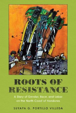 Roots of Resistance: A Story of Gender, Race, and Labor on the North Coast of Honduras - Portillo Villeda, Suyapa G.