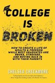 College is Broken: How To Create A Life of Wealth & Freedom While Most Graduates Are Broke, Stressed, & Moving Back In With Their Parents