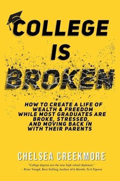 College is Broken: How To Create A Life of Wealth & Freedom While Most Graduates Are Broke, Stressed, & Moving Back In With Their Parents - Creekmore, Chelsea