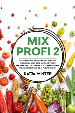 Mixprofi 2: Hausgemacht statt eingekauft - Mit dem Thermomix gesündere Alternativen zu Fertigprodukten zaubern. 80 clevere Rezepte, die Geld sparen und die Umwelt schonen (eBook, ePUB) - Winter, Katja