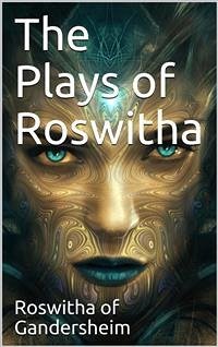 The Plays of Roswitha (eBook, PDF) - of Gandersheim, Roswitha