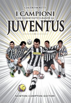 I campioni che hanno fatto grande la Juventus (eBook, ePUB) - Moretti, Claudio