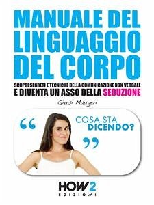 MANUALE DEL LINGUAGGIO DEL CORPO. Scopri Segreti e Tecniche della Comunicazione Non Verbale e Diventa un Asso della Seduzione (eBook, ePUB) - Maugeri, Giusi