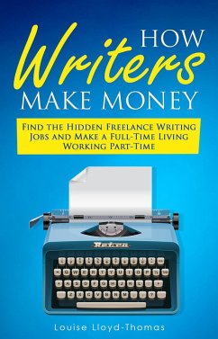 How Writers Make Money - Find Freelance Writing Jobs and Make A Full-Time Living (Freelance Writing Success, #4) (eBook, ePUB) - Lloyd-Thomas, Louise