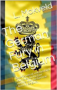 The German Fury in Belgium / Experiences of a Netherland Journalist during four months / with the German Army in Belgium (eBook, PDF) - Mokveld, L.