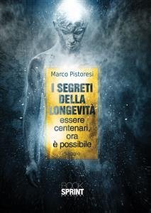 I segreti della longevità essere centenari, ora è possibile (eBook, ePUB) - Pistoresi, Marco