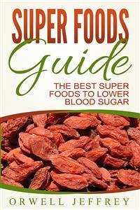 Super Foods Guide: The Best Super Foods To Lower Blood Sugar (eBook, ePUB) - Jeffrey, Orwell