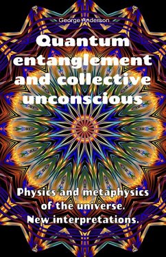 Quantum Entanglement and Collective Unconscious. Physics and Metaphysics of the Universe. New Interpretations. (eBook, ePUB) - Anderson, George