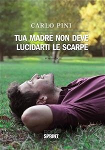 Tua madre non deve lucidarti le scarpe (eBook, ePUB) - Pini, Carlo