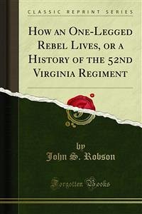 How an One-Legged Rebel Lives, or a History of the 52nd Virginia Regiment (eBook, PDF) - S. Robson, John