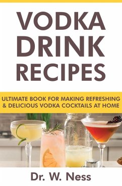 Vodka Drink Recipes: Ultimate Book for Making Refreshing & Delicious Vodka Cocktails at Home (eBook, ePUB) - Ness, W.