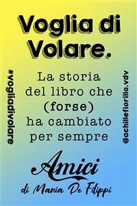 Voglia di Volare: la storia del libro che (forse) ha cambiato per sempre “Amici” di Maria De Filippi (eBook, ePUB) - Fiorillo, Achille