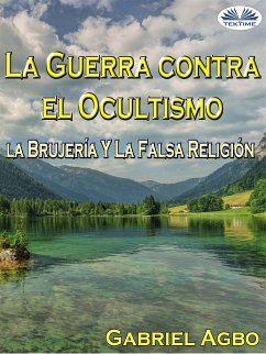 La Guerra Contra El Ocultismo, La Brujería Y La Falsa Religión (eBook, ePUB) - Agbo, Gabriel