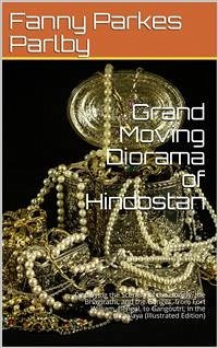 Grand Moving Diorama of Hindostan / Displaying the Scenery of the Hoogly, the Bhagirathi, and / the Ganges, from Fort William, Bengal, to Gangoutri, in / the Himalaya (eBook, PDF) - Parks, Fanny