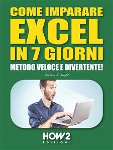 COME IMPARARE EXCEL IN 7 GIORNI. Metodo Veloce e Divertente! (eBook, ePUB) - J. Bright, Gordon