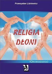 Religia dłoni.(Opowiadania) (eBook, ePUB) - Liziniewicz, Przemysław