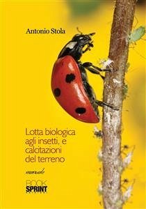 Lotta biologica agli insetti, e calcitazioni del terreno (eBook, ePUB) - Stola, Antonio