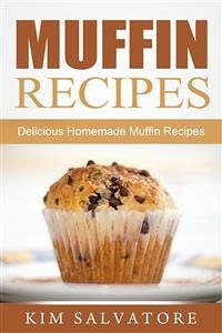 Muffin Recipes: Delicious Homemade Muffin Recipes (eBook, ePUB) - Salvatore, Kim