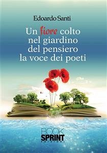 Un fiore colto nel giardino del pensiero la voce dei poeti (eBook, ePUB) - Santi, Edoardo