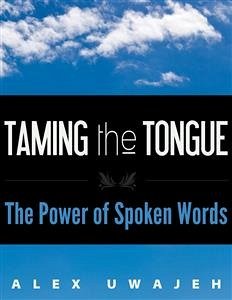 Taming the Tongue: The Power of Spoken Words (eBook, ePUB) - Uwajeh, Alex