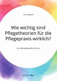 Wie wichtig sind Pflegetheorien für die Pflegepraxis wirklich? Die Selbstpflegedefizit-Theorie (eBook, PDF)