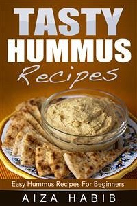 Tasty Hummus Recipes - Easy Hummus Recipes For Beginners (eBook, ePUB) - Habib, Aiza