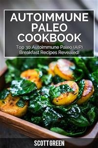 Autoimmune Paleo Cookbook : Top 30 Autoimmune Paleo (AIP) Breakfast Recipes Revealed! (eBook, ePUB) - Green, Scott