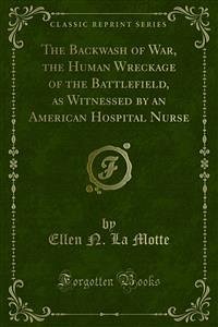 The Backwash of War, the Human Wreckage of the Battlefield, as Witnessed by an American Hospital Nurse (eBook, PDF) - N. La Motte, Ellen