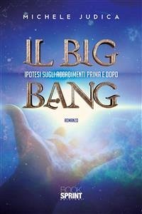 Il Big Bang - Ipotesi sugli accadimenti prima e dopo (eBook, ePUB) - Judica, Michele
