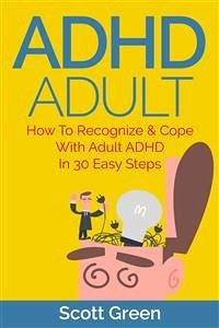 ADHD Adult : How To Recognize & Cope With Adult ADHD In 30 Easy Steps (eBook, ePUB) - Green, Scott