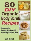 80 DIY Organic Body Scrub Recipes: Homemade Beauty Treatment For Naturally Radiant Skin (eBook, ePUB)