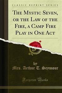 The Mystic Seven, or the Law of the Fire, a Camp Fire Play in One Act (eBook, PDF)