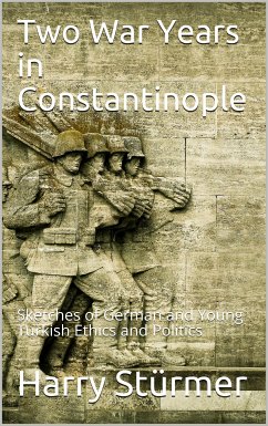 Two War Years in Constantinople / Sketches of German and Young Turkish Ethics and Politics (eBook, PDF) - Stuermer, Harry