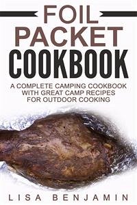 Foil Packet Cookbook: A Complete Camping Cookbook With Great Camp Recipes For Outdoor Cooking (eBook, ePUB) - Benjamin, Lisa