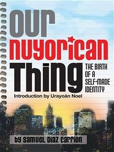 Our Nuyorican Thing: The Birth of A Self-Made Identity (eBook, ePUB) - Diaz Carrion, Samuel