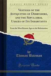 Vestiges of the Antiquities of Derbyshire, and the Sepulchral Usages of Its Inhabitants (eBook, PDF)