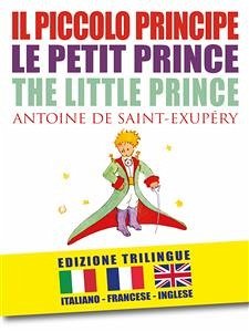 IL PICCOLO PRINCIPE – LE PETIT PRINCE – THE LITTLE PRINCE di Antoine de Saint-Exupéry (EDIZIONE TRILINGUE: italiano, inglese, francese) (eBook, ePUB) - de Saint-Exupéry, Antoine