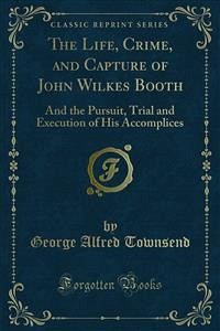 The Life, Crime, and Capture of John Wilkes Booth (eBook, PDF)