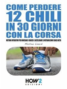 Come Perdere 12 Chili in 30 Giorni con la Corsa (eBook, ePUB) - Linardi, Martino