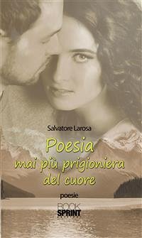 Poesia mai più prigioniera del cuore (eBook, ePUB) - Larosa, Salvatore